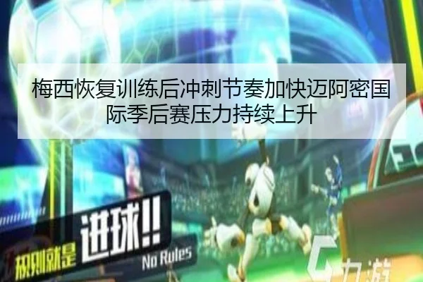 梅西恢复训练后冲刺节奏加快迈阿密国际季后赛压力持续上升