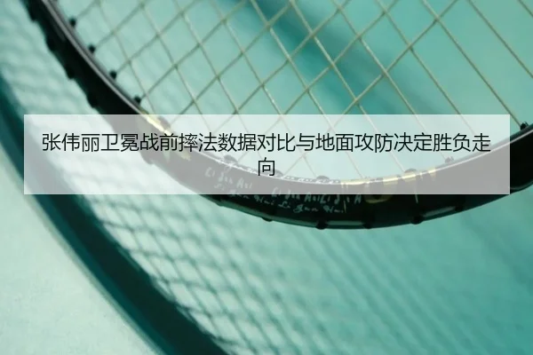 张伟丽卫冕战前摔法数据对比与地面攻防决定胜负走向
